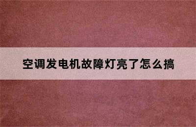 空调发电机故障灯亮了怎么搞