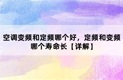 空调变频和定频哪个好，定频和变频哪个寿命长【详解】