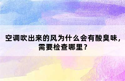 空调吹出来的风为什么会有酸臭味，需要检查哪里？