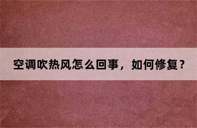 空调吹热风怎么回事，如何修复？