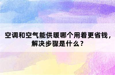 空调和空气能供暖哪个用着更省钱，解决步骤是什么？