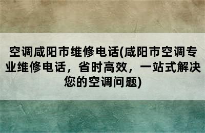 空调咸阳市维修电话(咸阳市空调专业维修电话，省时高效，一站式解决您的空调问题)