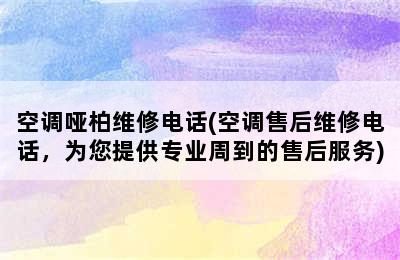 空调哑柏维修电话(空调售后维修电话，为您提供专业周到的售后服务)