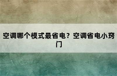 空调哪个模式最省电？空调省电小窍门