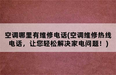 空调哪里有维修电话(空调维修热线电话，让您轻松解决家电问题！)