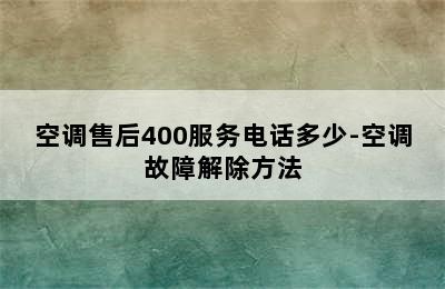 空调售后400服务电话多少-空调故障解除方法