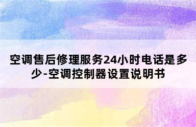 空调售后修理服务24小时电话是多少-空调控制器设置说明书