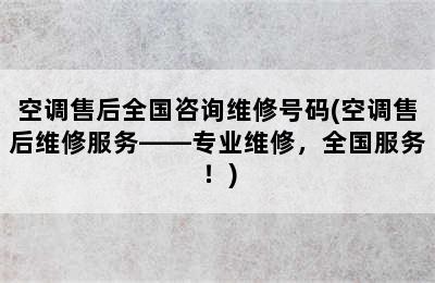 空调售后全国咨询维修号码(空调售后维修服务——专业维修，全国服务！)