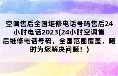 空调售后全国维修电话号码售后24小时电话2023(24小时空调售后维修电话号码，全国范围覆盖，随时为您解决问题！)