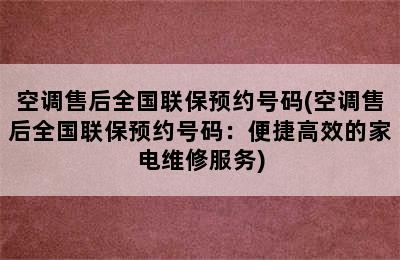 空调售后全国联保预约号码(空调售后全国联保预约号码：便捷高效的家电维修服务)