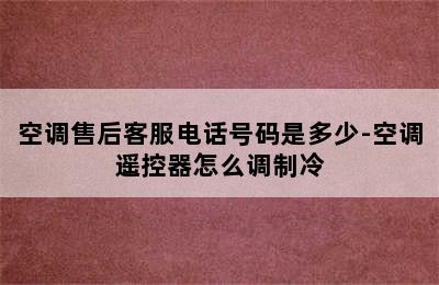 空调售后客服电话号码是多少-空调遥控器怎么调制冷