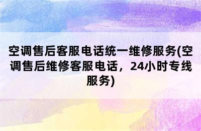 空调售后客服电话统一维修服务(空调售后维修客服电话，24小时专线服务)