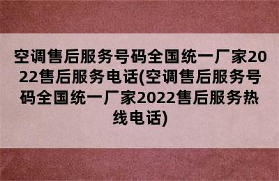 空调售后服务号码全国统一厂家2022售后服务电话(空调售后服务号码全国统一厂家2022售后服务热线电话)