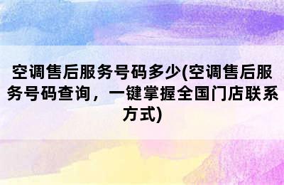 空调售后服务号码多少(空调售后服务号码查询，一键掌握全国门店联系方式)