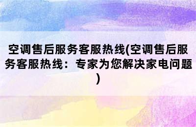 空调售后服务客服热线(空调售后服务客服热线：专家为您解决家电问题)