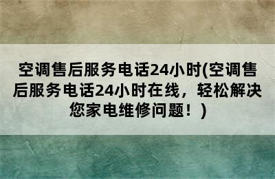 空调售后服务电话24小时(空调售后服务电话24小时在线，轻松解决您家电维修问题！)