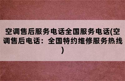 空调售后服务电话全国服务电话(空调售后电话：全国特约维修服务热线)