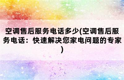 空调售后服务电话多少(空调售后服务电话：快速解决您家电问题的专家)