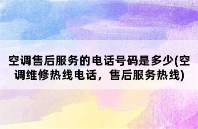 空调售后服务的电话号码是多少(空调维修热线电话，售后服务热线)