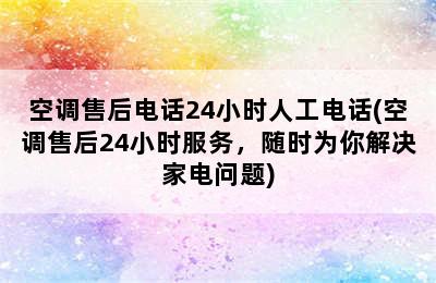 空调售后电话24小时人工电话(空调售后24小时服务，随时为你解决家电问题)