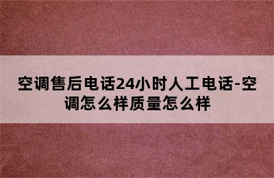 空调售后电话24小时人工电话-空调怎么样质量怎么样