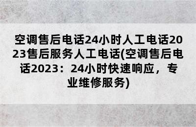 空调售后电话24小时人工电话2023售后服务人工电话(空调售后电话2023：24小时快速响应，专业维修服务)