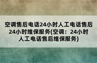 空调售后电话24小时人工电话售后24小时维保服务(空调：24小时人工电话售后维保服务)