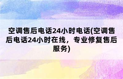 空调售后电话24小时电话(空调售后电话24小时在线，专业修复售后服务)