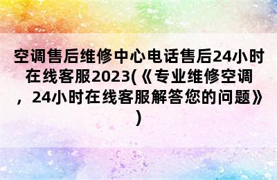 空调售后维修中心电话售后24小时在线客服2023(《专业维修空调，24小时在线客服解答您的问题》)