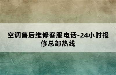 空调售后维修客服电话-24小时报修总部热线