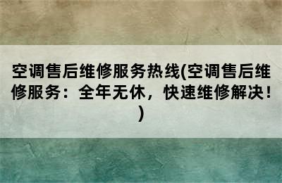 空调售后维修服务热线(空调售后维修服务：全年无休，快速维修解决！)