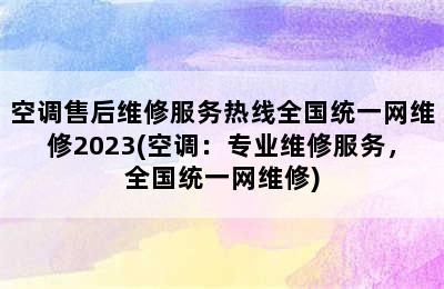 空调售后维修服务热线全国统一网维修2023(空调：专业维修服务，全国统一网维修)