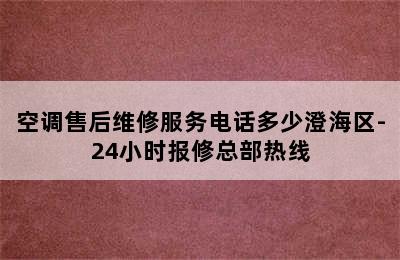 空调售后维修服务电话多少澄海区-24小时报修总部热线