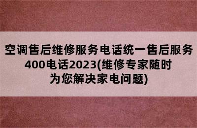 空调售后维修服务电话统一售后服务400电话2023(维修专家随时为您解决家电问题)