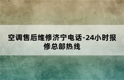 空调售后维修济宁电话-24小时报修总部热线