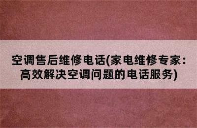 空调售后维修电话(家电维修专家：高效解决空调问题的电话服务)