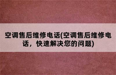 空调售后维修电话(空调售后维修电话，快速解决您的问题)