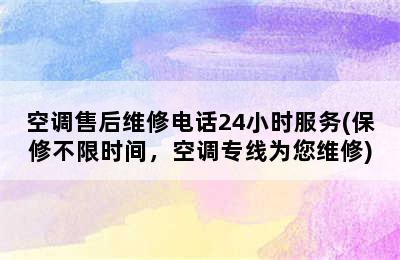 空调售后维修电话24小时服务(保修不限时间，空调专线为您维修)