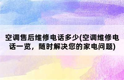 空调售后维修电话多少(空调维修电话一览，随时解决您的家电问题)