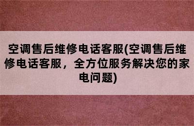 空调售后维修电话客服(空调售后维修电话客服，全方位服务解决您的家电问题)