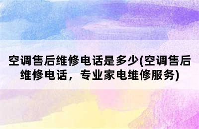 空调售后维修电话是多少(空调售后维修电话，专业家电维修服务)