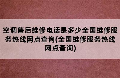 空调售后维修电话是多少全国维修服务热线网点查询(全国维修服务热线网点查询)