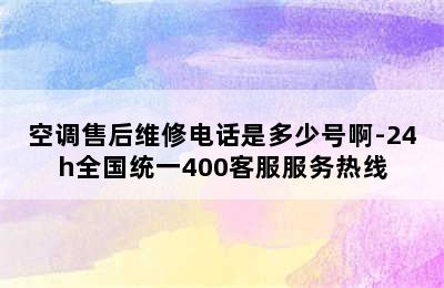 空调售后维修电话是多少号啊-24h全国统一400客服服务热线