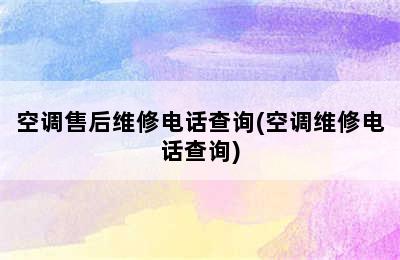 空调售后维修电话查询(空调维修电话查询)