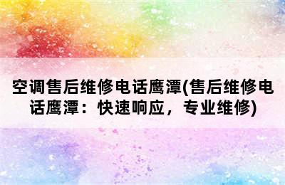 空调售后维修电话鹰潭(售后维修电话鹰潭：快速响应，专业维修)