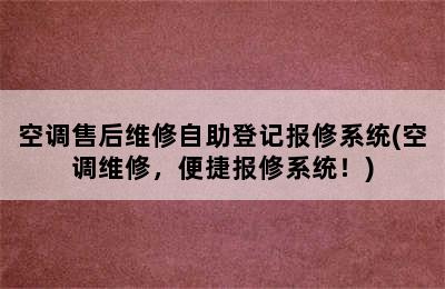 空调售后维修自助登记报修系统(空调维修，便捷报修系统！)