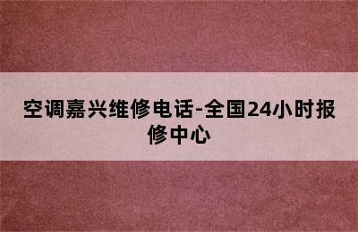 空调嘉兴维修电话-全国24小时报修中心