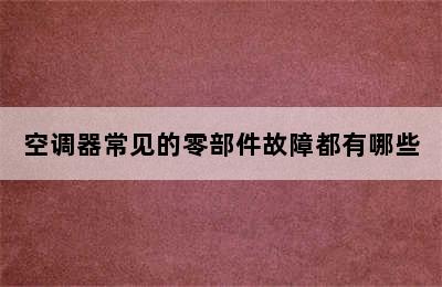 空调器常见的零部件故障都有哪些