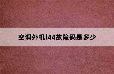 空调外机l44故障码是多少