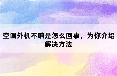 空调外机不响是怎么回事，为你介绍解决方法